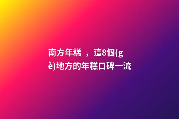 南方年糕，這8個(gè)地方的年糕口碑一流-第1張-觀點(diǎn)-玄機(jī)派
